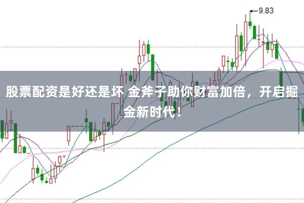 股票配资是好还是坏 金斧子助你财富加倍，开启掘金新时代！
