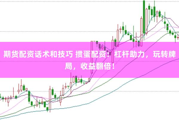 期货配资话术和技巧 掼蛋配资：杠杆助力，玩转牌局，收益翻倍！