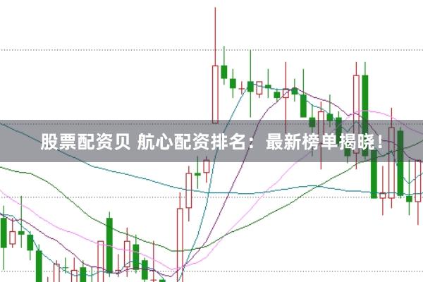 股票配资贝 航心配资排名：最新榜单揭晓！