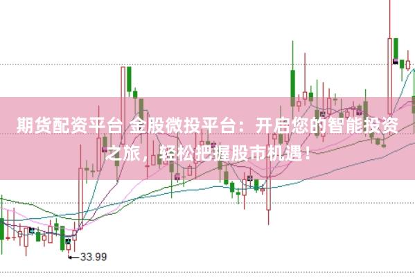 期货配资平台 金股微投平台：开启您的智能投资之旅，轻松把握股市机遇！