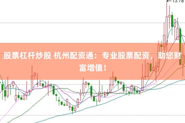 股票杠杆炒股 杭州配资通：专业股票配资，助您财富增值！