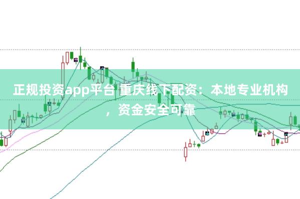 正规投资app平台 重庆线下配资：本地专业机构，资金安全可靠
