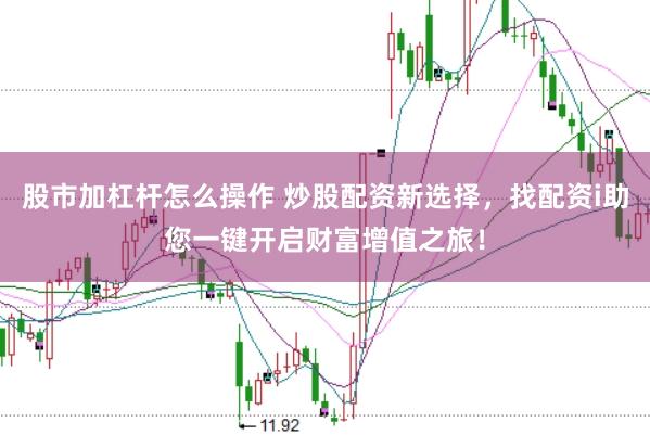 股市加杠杆怎么操作 炒股配资新选择，找配资i助您一键开启财富增值之旅！