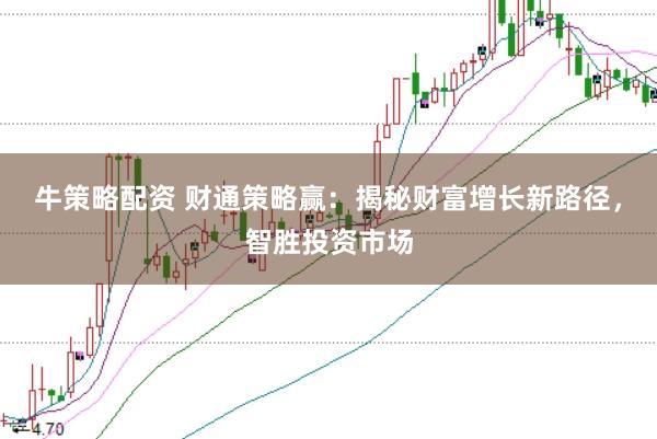 牛策略配资 财通策略赢：揭秘财富增长新路径，智胜投资市场