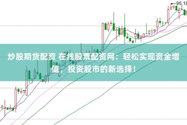 炒股期货配资 在线股票配资网：轻松实现资金增值，投资股市的新选择！