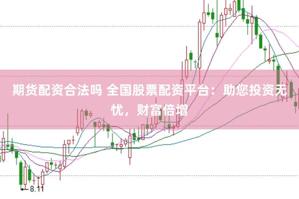 期货配资合法吗 全国股票配资平台：助您投资无忧，财富倍增