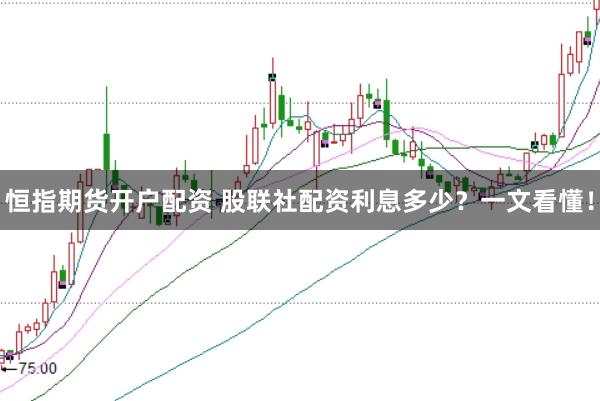 恒指期货开户配资 股联社配资利息多少？一文看懂！