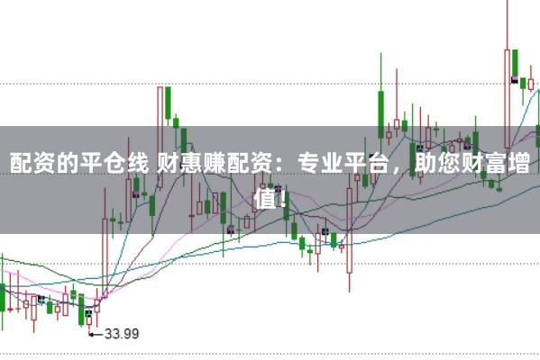 配资的平仓线 财惠赚配资：专业平台，助您财富增值！