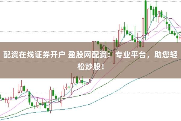 配资在线证券开户 盈股网配资：专业平台，助您轻松炒股！