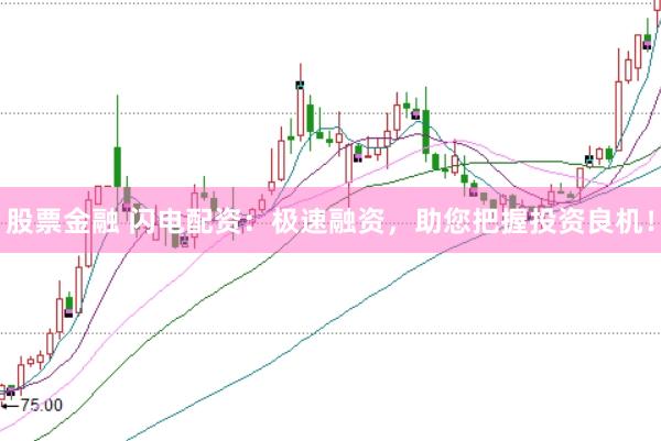 股票金融 闪电配资：极速融资，助您把握投资良机！