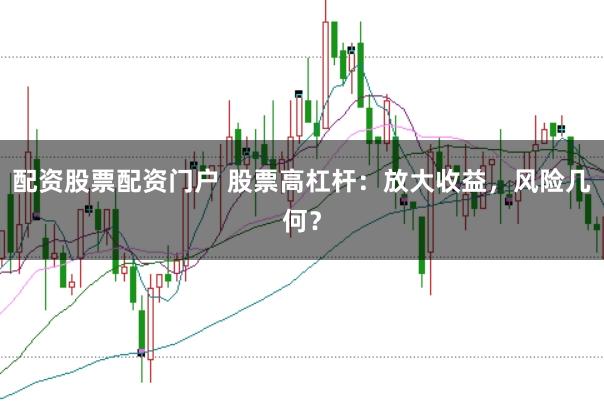 配资股票配资门户 股票高杠杆：放大收益，风险几何？