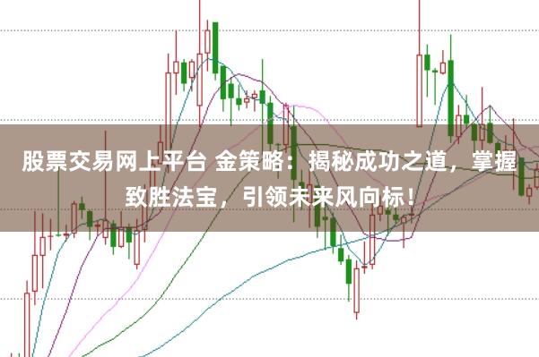 股票交易网上平台 金策略：揭秘成功之道，掌握致胜法宝，引领未来风向标！