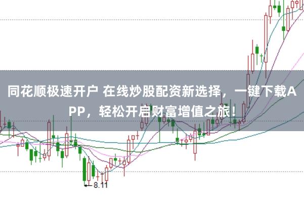 同花顺极速开户 在线炒股配资新选择，一键下载APP，轻松开启财富增值之旅！