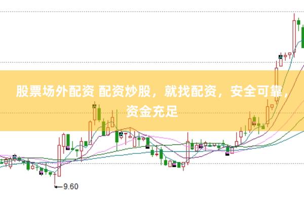 股票场外配资 配资炒股，就找配资，安全可靠，资金充足