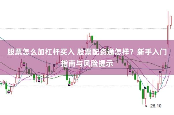 股票怎么加杠杆买入 股票配资通怎样？新手入门指南与风险提示