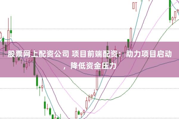 股票网上配资公司 项目前端配资：助力项目启动，降低资金压力