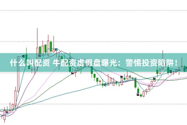 什么叫配资 牛配资虚假盘曝光：警惕投资陷阱！