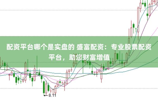 配资平台哪个是实盘的 盛富配资：专业股票配资平台，助您财富增值