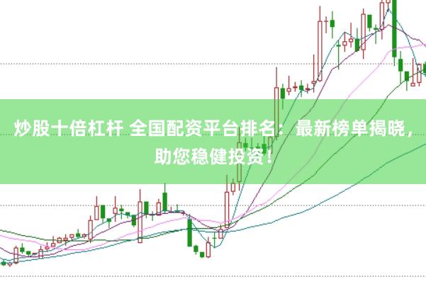 炒股十倍杠杆 全国配资平台排名：最新榜单揭晓，助您稳健投资！