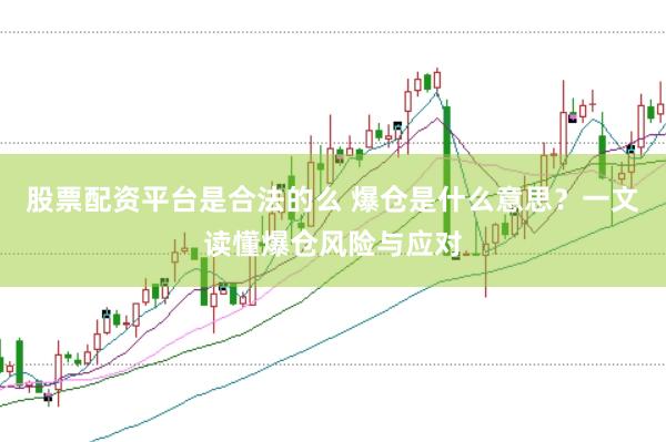 股票配资平台是合法的么 爆仓是什么意思？一文读懂爆仓风险与应对
