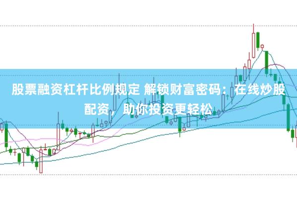 股票融资杠杆比例规定 解锁财富密码：在线炒股配资，助你投资更轻松