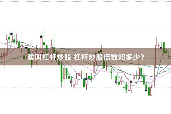 啥叫杠杆炒股 杠杆炒股倍数知多少？