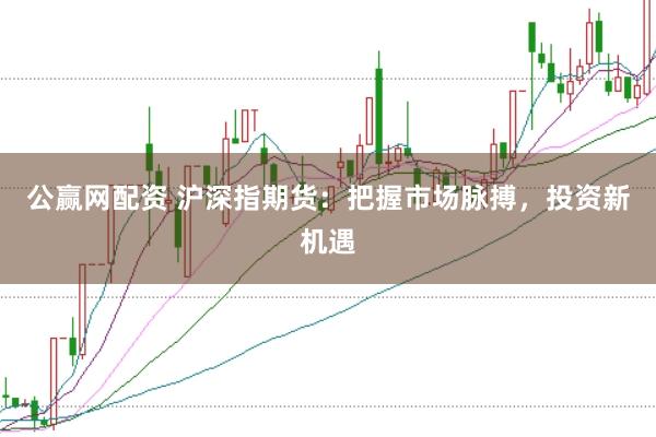 公赢网配资 沪深指期货：把握市场脉搏，投资新机遇