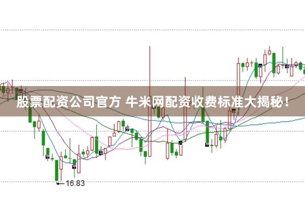 股票配资公司官方 牛米网配资收费标准大揭秘！