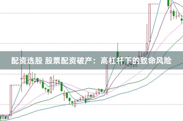 配资选股 股票配资破产：高杠杆下的致命风险