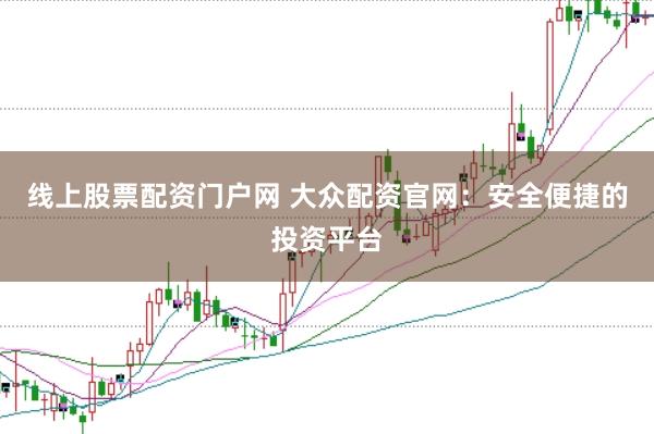 线上股票配资门户网 大众配资官网：安全便捷的投资平台