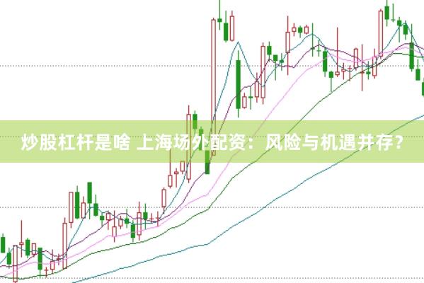 炒股杠杆是啥 上海场外配资：风险与机遇并存？