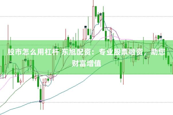 股市怎么用杠杆 东旭配资：专业股票融资，助您财富增值