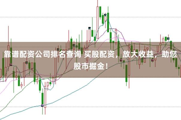 靠谱配资公司排名查询 买股配资，放大收益，助您股市掘金！