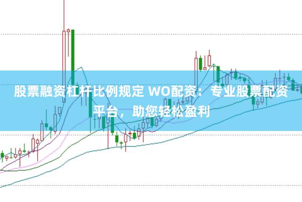 股票融资杠杆比例规定 WO配资：专业股票配资平台，助您轻松盈利
