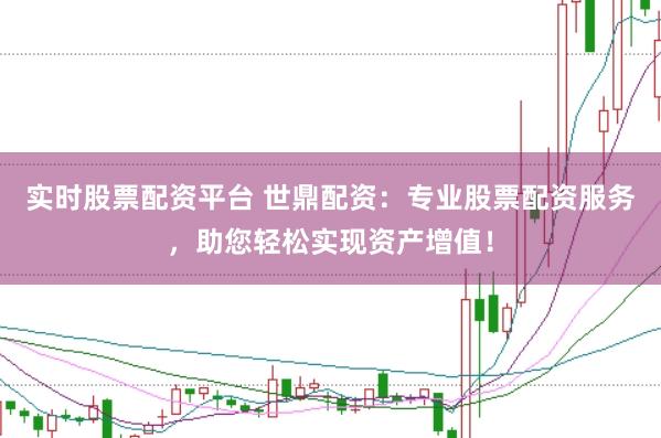 实时股票配资平台 世鼎配资：专业股票配资服务，助您轻松实现资产增值！