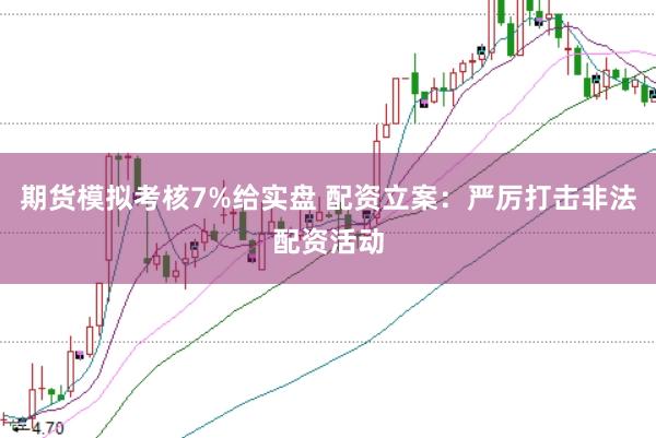 期货模拟考核7%给实盘 配资立案：严厉打击非法配资活动