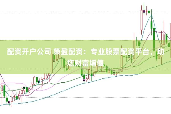 配资开户公司 策盈配资：专业股票配资平台，助您财富增值