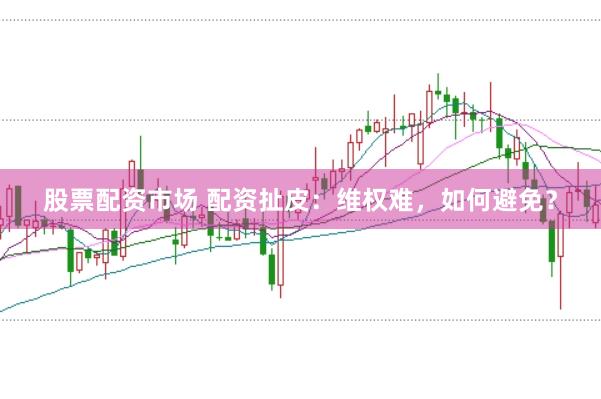 股票配资市场 配资扯皮：维权难，如何避免？