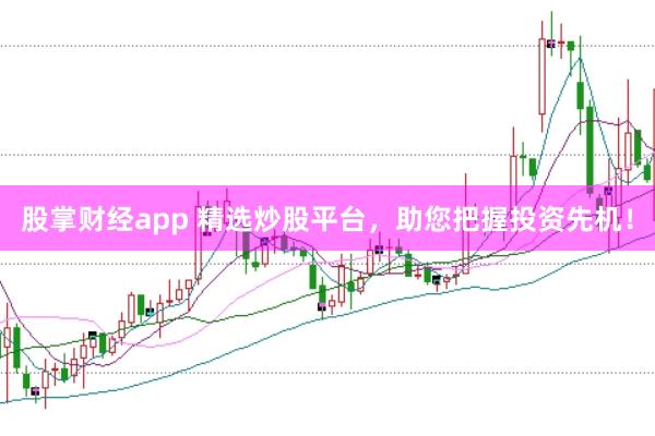 股掌财经app 精选炒股平台，助您把握投资先机！