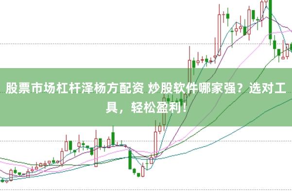 股票市场杠杆泽杨方配资 炒股软件哪家强？选对工具，轻松盈利！