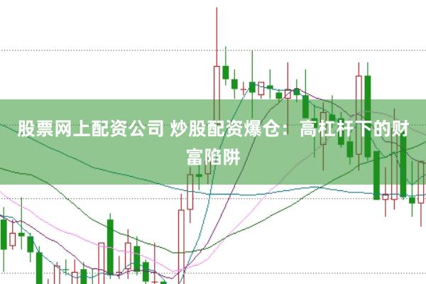 股票网上配资公司 炒股配资爆仓：高杠杆下的财富陷阱