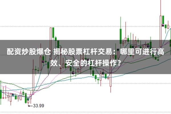 配资炒股爆仓 揭秘股票杠杆交易：哪里可进行高效、安全的杠杆操作？