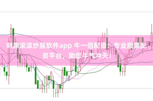 财源滚滚炒股软件app 牛一佰配资：专业股票配资平台，助您牛气冲天！
