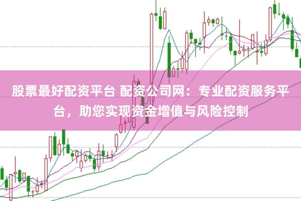 股票最好配资平台 配资公司网：专业配资服务平台，助您实现资金增值与风险控制