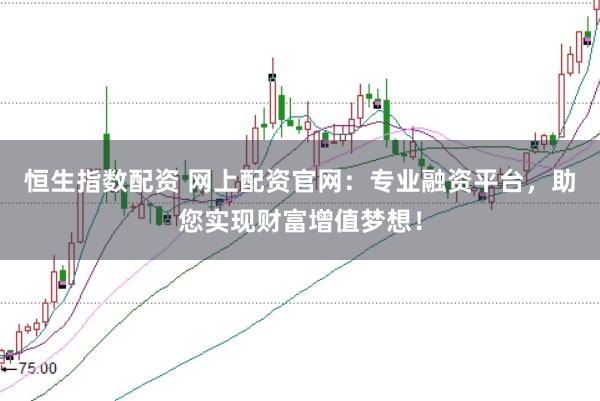 恒生指数配资 网上配资官网：专业融资平台，助您实现财富增值梦想！
