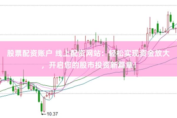 股票配资账户 线上配资网站：轻松实现资金放大，开启您的股市投资新篇章！