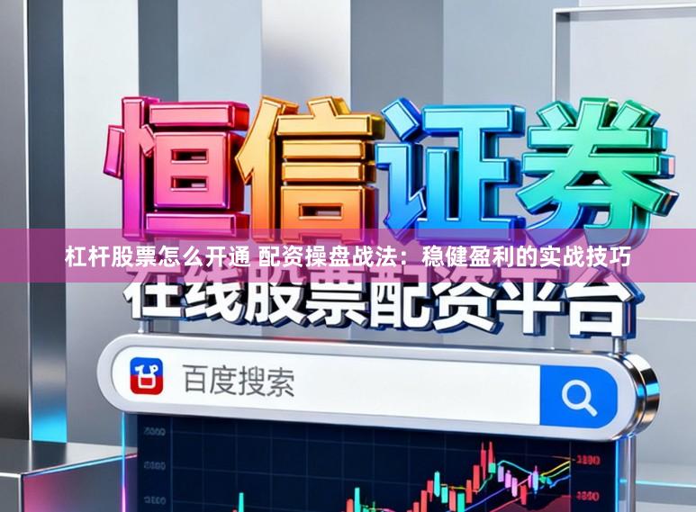 杠杆股票怎么开通 配资操盘战法：稳健盈利的实战技巧