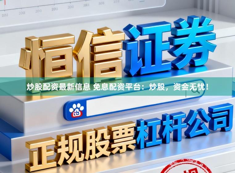 炒股配资最新信息 免息配资平台:炒股,资金无忧!