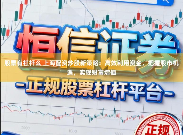 股票有杠杆么 上海配资炒股新策略：高效利用资金，把握股市机遇，实现财富增值