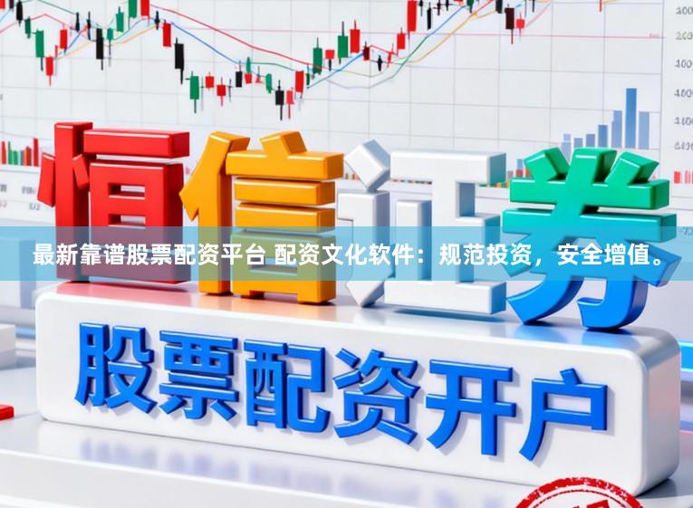最新靠谱股票配资平台 配资文化软件:规范投资,安全增值。